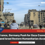 Uk, france, germany push for gaza ceasefire: demand israel restore humanitarian access