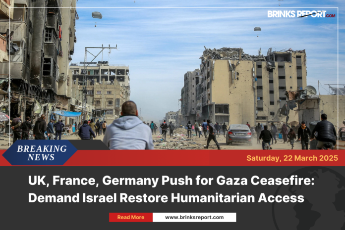 UK, France, Germany Push for Gaza Ceasefire: Demand Israel Restore Humanitarian Access