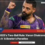Ipl 2025’s two-ball rule: varun chakravarthy calls it ‘a bowler’s paradise