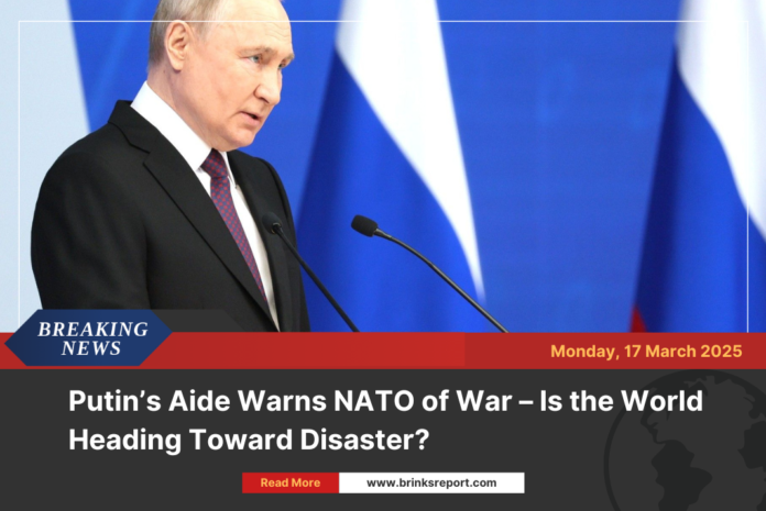 Putin’s Aide Warns NATO of War – Is the World Heading Toward Disaster?