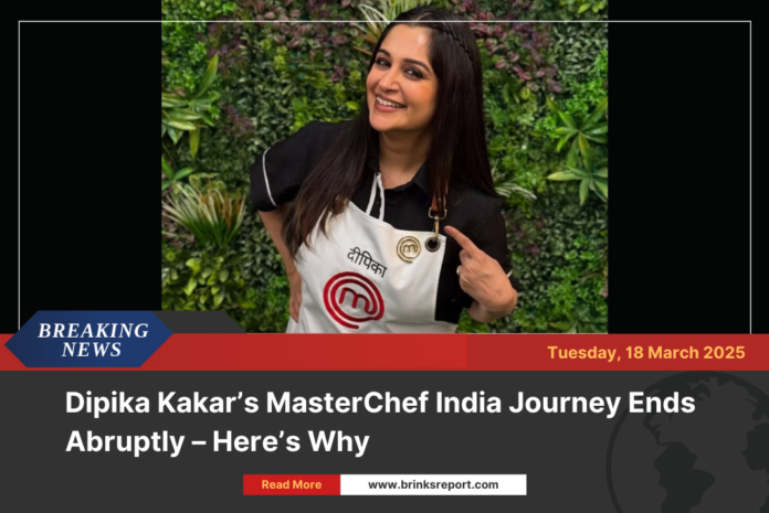 Dipika Kakar’s MasterChef India Journey Ends Abruptly – Here’s Why