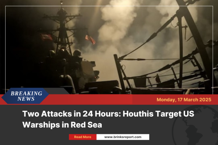 Two Attacks in 24 Hours: Houthis Target US Warships in Red Sea